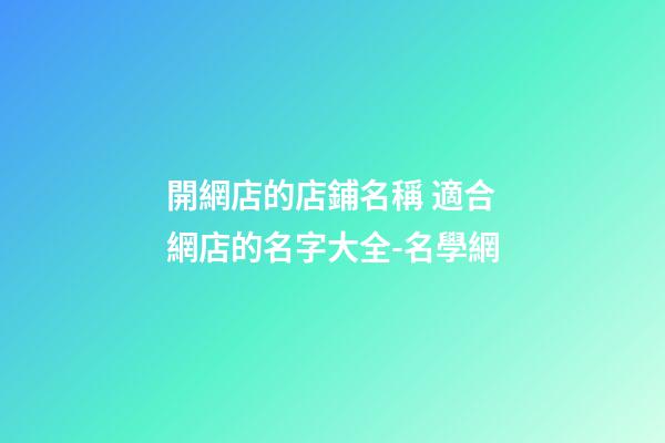 開網店的店鋪名稱 適合網店的名字大全-名學網